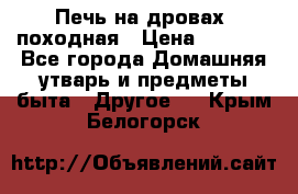 Печь на дровах, походная › Цена ­ 1 800 - Все города Домашняя утварь и предметы быта » Другое   . Крым,Белогорск